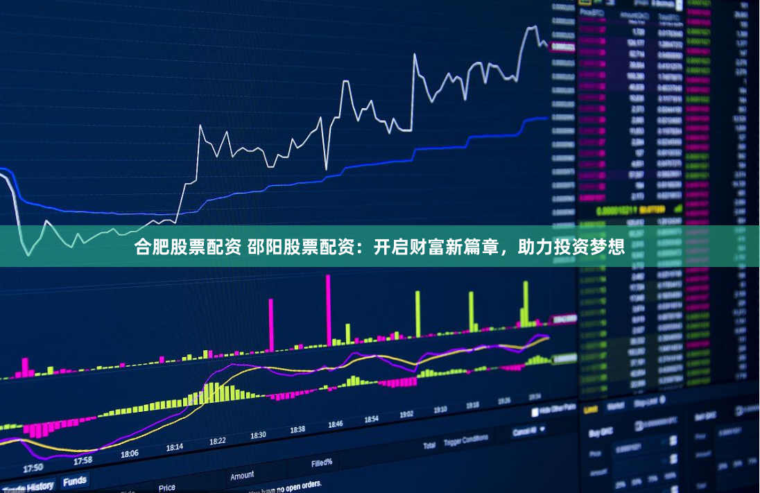 合肥股票配资 邵阳股票配资：开启财富新篇章，助力投资梦想