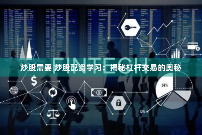 炒股需要 炒股配资学习：揭秘杠杆交易的奥秘