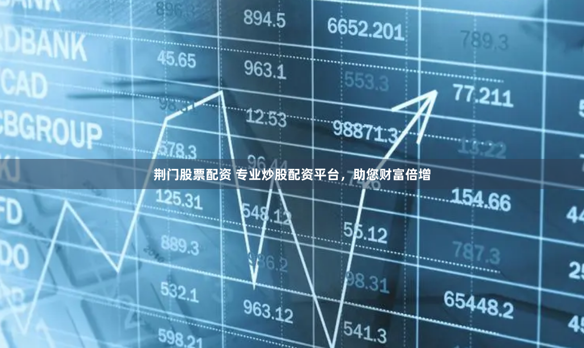 荆门股票配资 专业炒股配资平台，助您财富倍增