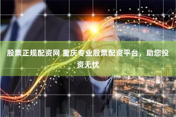 股票正规配资网 重庆专业股票配资平台，助您投资无忧