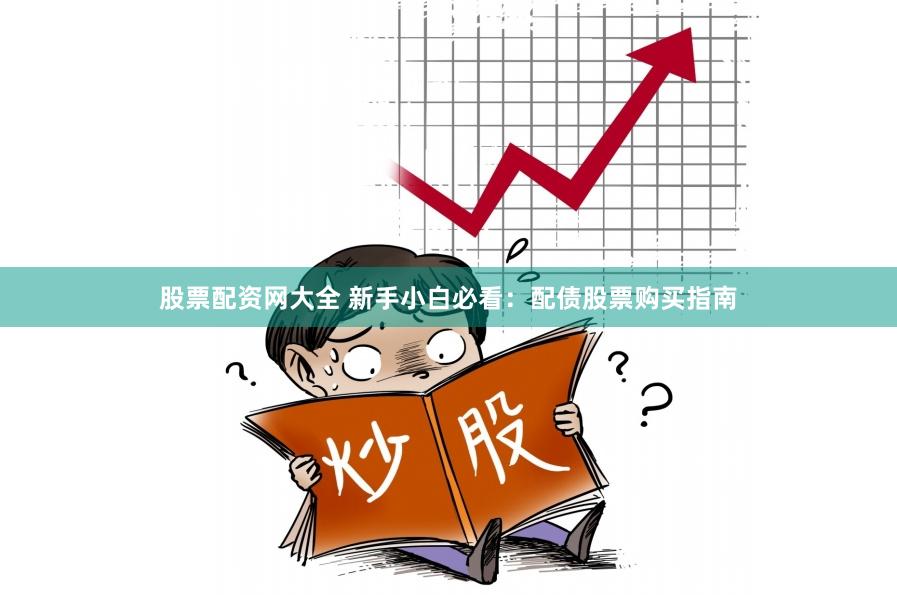 股票配资网大全 新手小白必看：配债股票购买指南