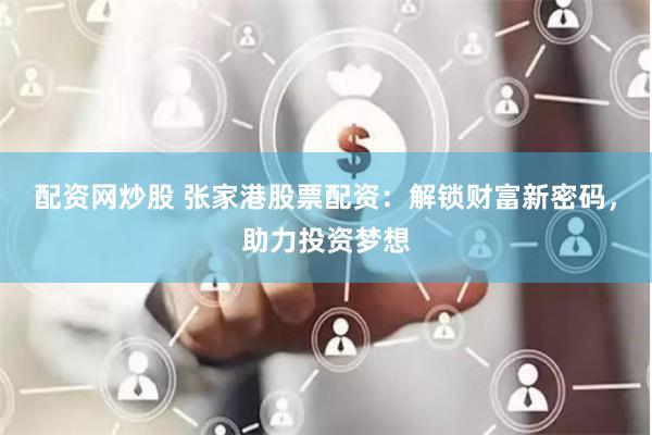 配资网炒股 张家港股票配资：解锁财富新密码，助力投资梦想