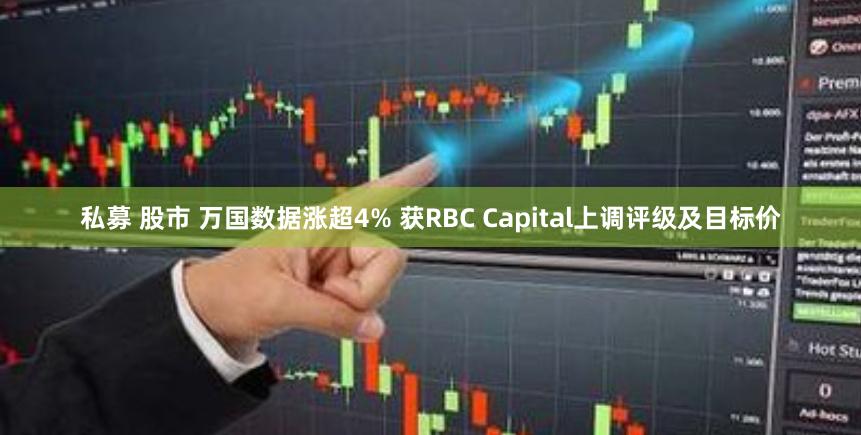 私募 股市 万国数据涨超4% 获RBC Capital上调评级及目标价