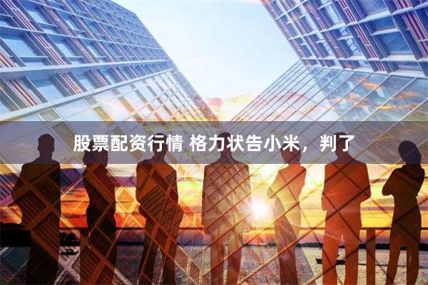 股票配资行情 格力状告小米，判了