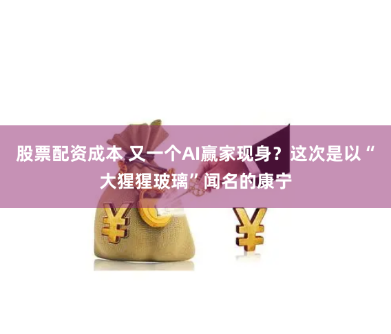 股票配资成本 又一个AI赢家现身？这次是以“大猩猩玻璃”闻名的康宁