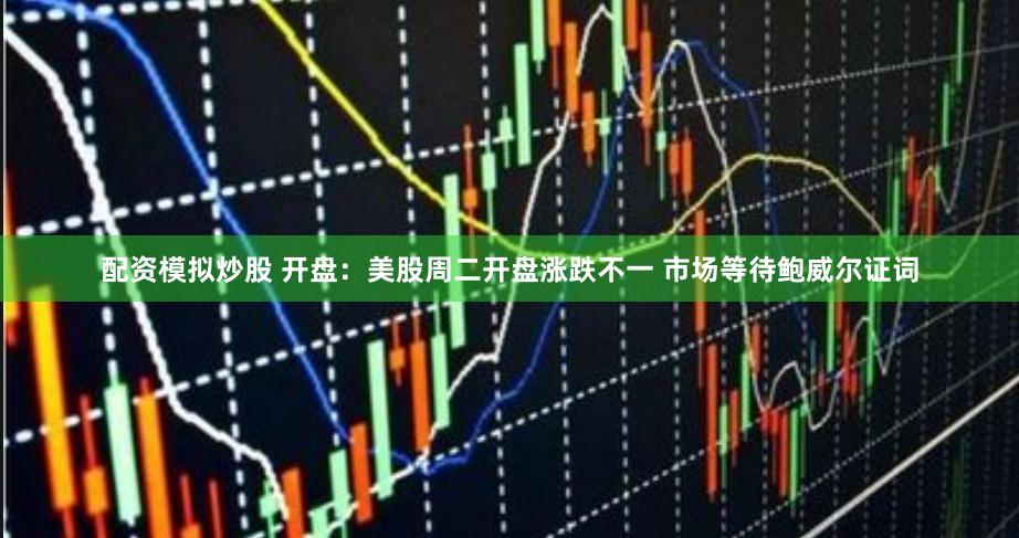 配资模拟炒股 开盘：美股周二开盘涨跌不一 市场等待鲍威尔证词
