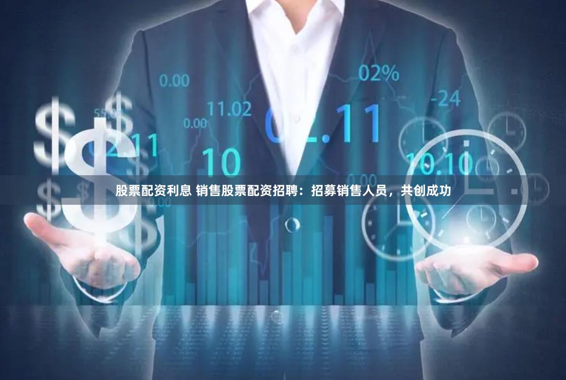 股票配资利息 销售股票配资招聘：招募销售人员，共创成功