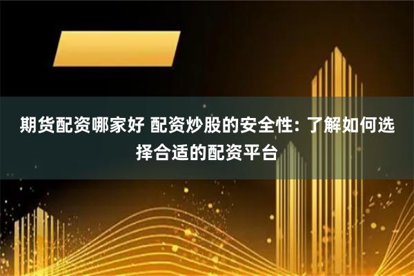 期货配资哪家好 配资炒股的安全性: 了解如何选择合适的配资平台