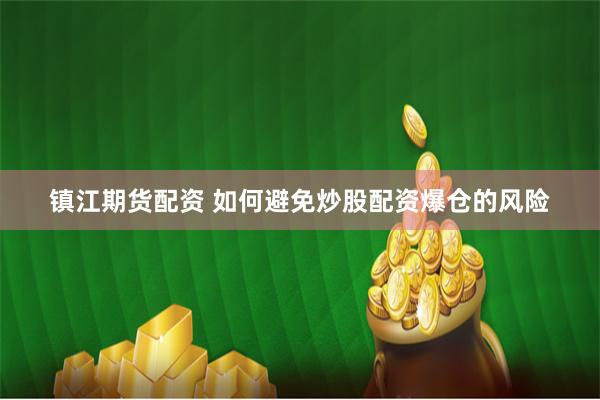 镇江期货配资 如何避免炒股配资爆仓的风险
