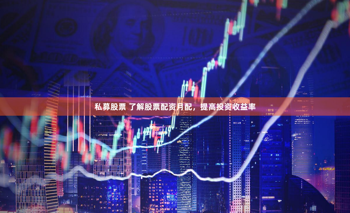 私募股票 了解股票配资月配，提高投资收益率