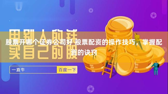 股票开哪个证券公司好 股票配资的操作技巧，掌握配资的诀窍