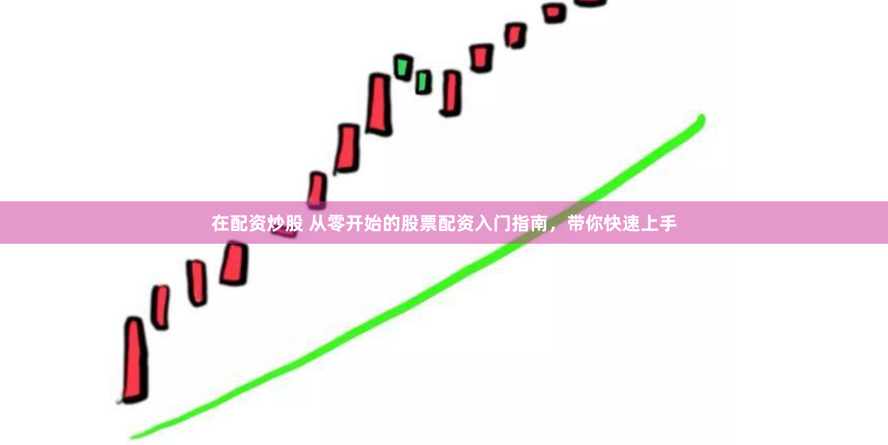 在配资炒股 从零开始的股票配资入门指南，带你快速上手