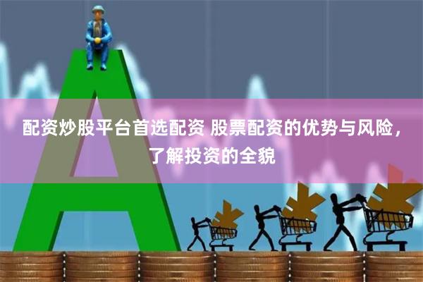 配资炒股平台首选配资 股票配资的优势与风险，了解投资的全貌