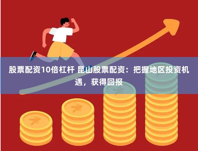 股票配资10倍杠杆 昆山股票配资：把握地区投资机遇，获得回报