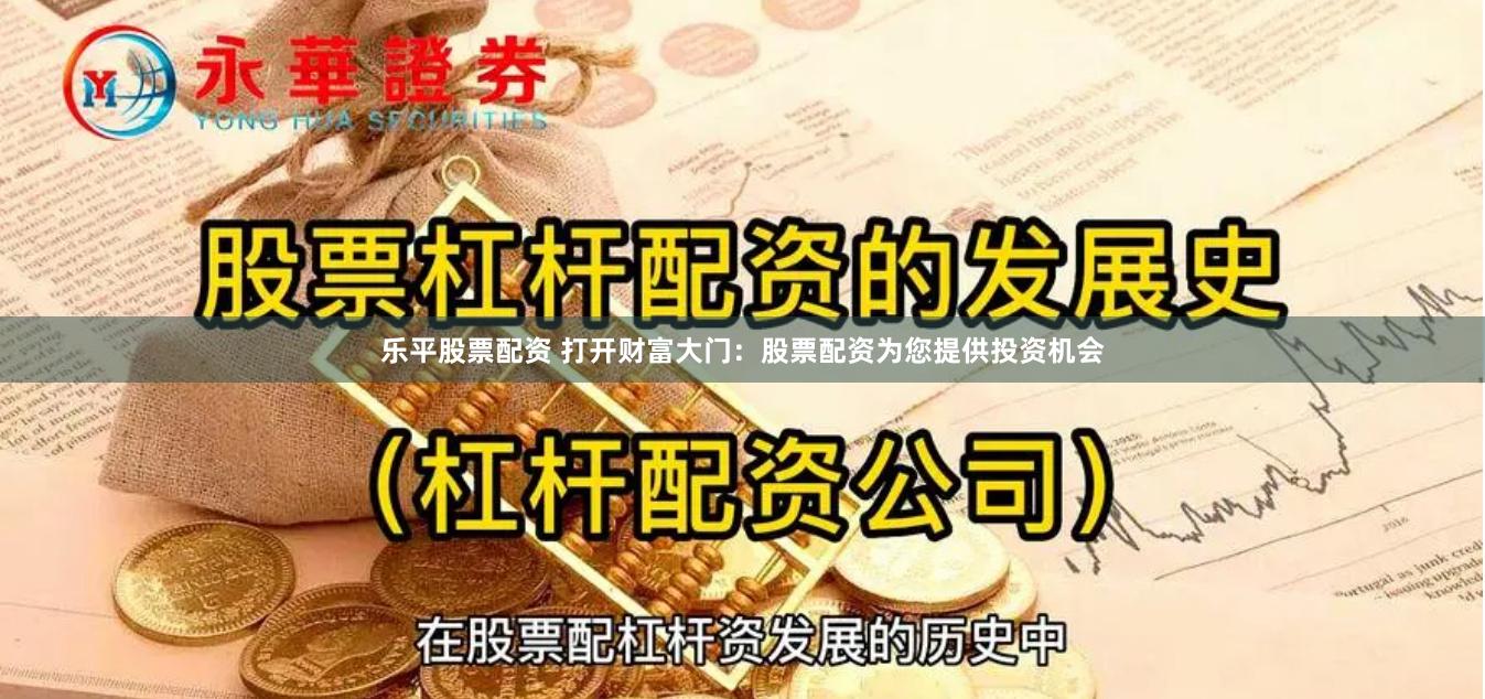 乐平股票配资 打开财富大门：股票配资为您提供投资机会