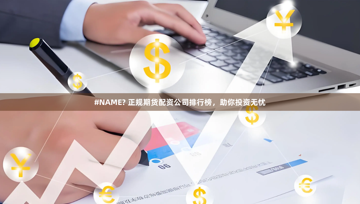 #NAME? 正规期货配资公司排行榜，助你投资无忧