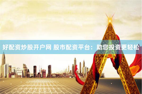 好配资炒股开户网 股市配资平台：助您投资更轻松
