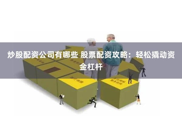 炒股配资公司有哪些 股票配资攻略：轻松撬动资金杠杆
