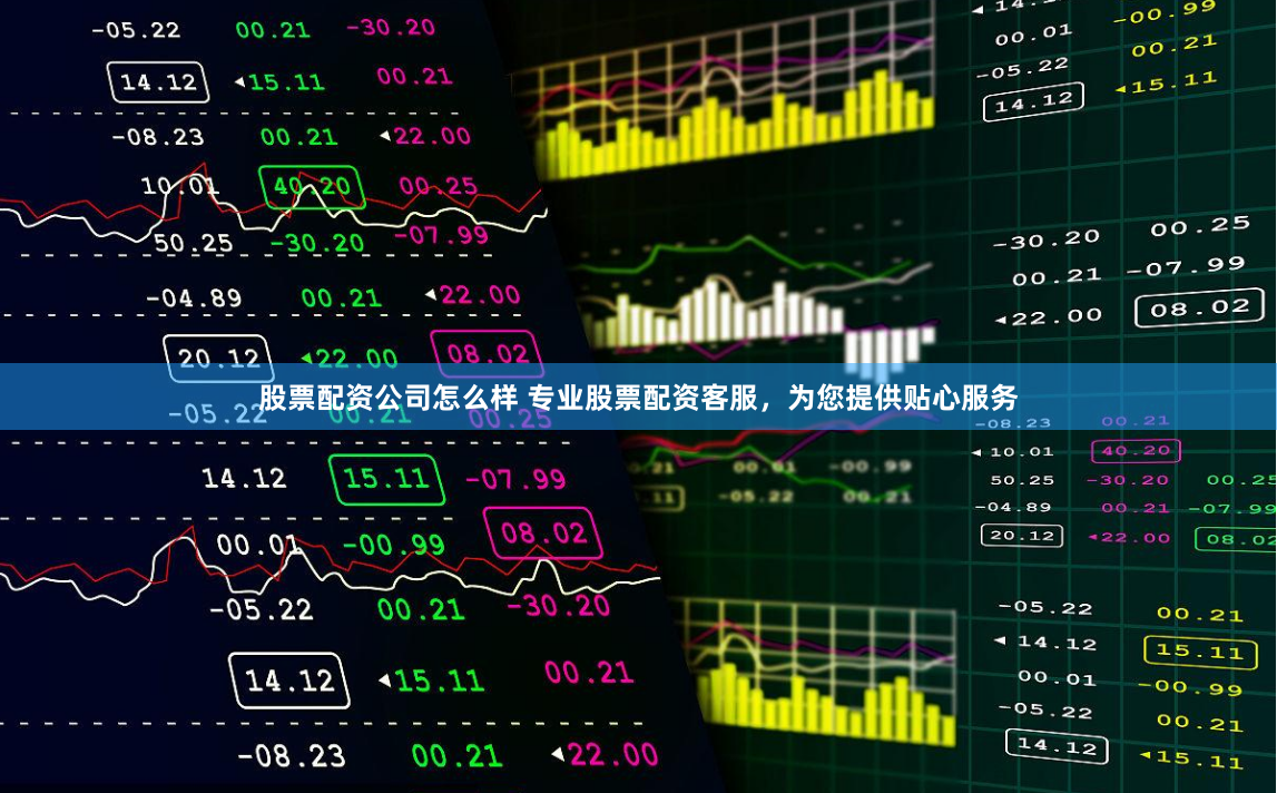 股票配资公司怎么样 专业股票配资客服，为您提供贴心服务
