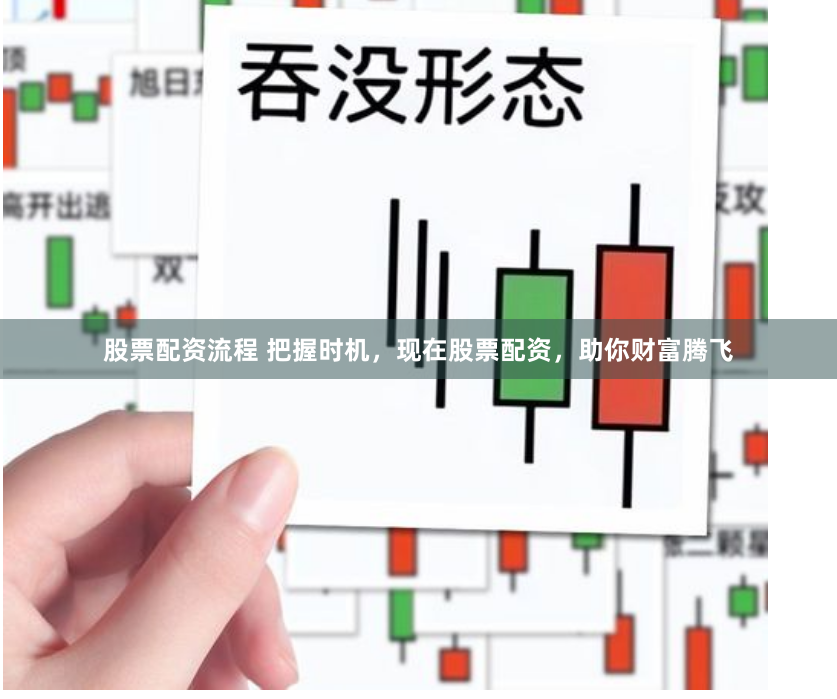股票配资流程 把握时机，现在股票配资，助你财富腾飞