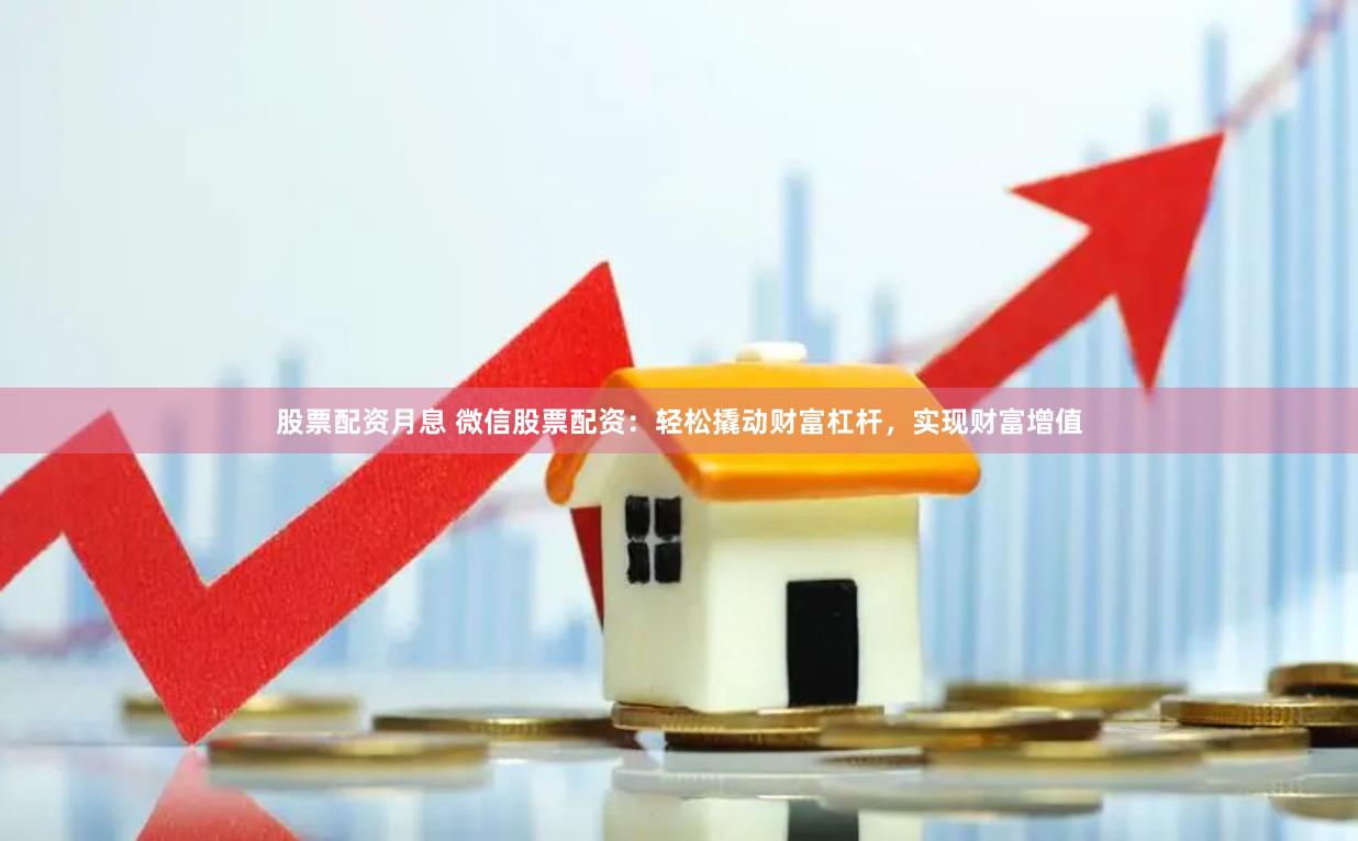 股票配资月息 微信股票配资：轻松撬动财富杠杆，实现财富增值