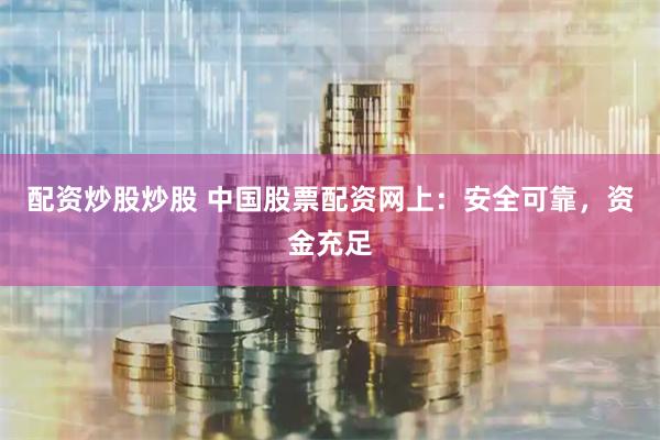 配资炒股炒股 中国股票配资网上：安全可靠，资金充足