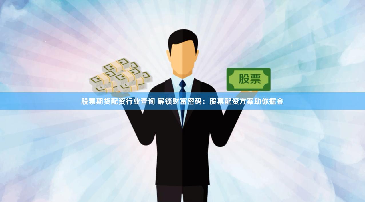 股票期货配资行业查询 解锁财富密码：股票配资方案助你掘金