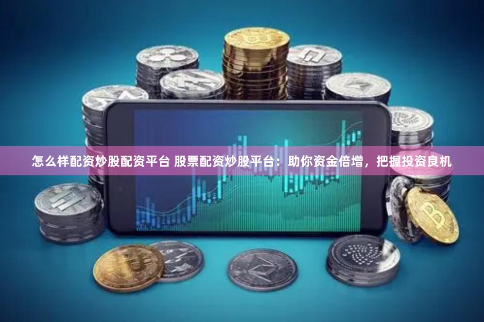 怎么样配资炒股配资平台 股票配资炒股平台：助你资金倍增，把握投资良机