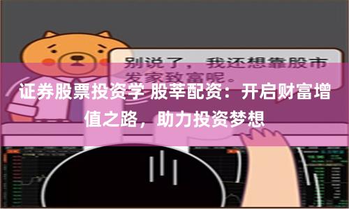证券股票投资学 股莘配资：开启财富增值之路，助力投资梦想