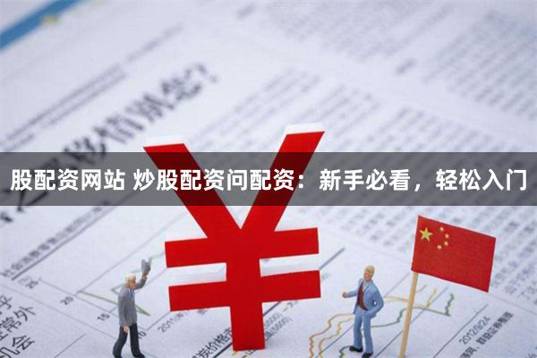 股配资网站 炒股配资问配资：新手必看，轻松入门