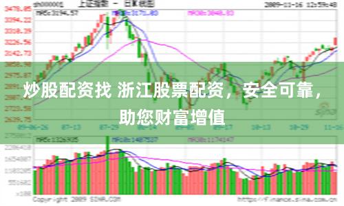 炒股配资找 浙江股票配资，安全可靠，助您财富增值