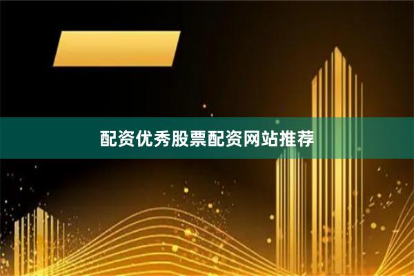 配资优秀股票配资网站推荐
