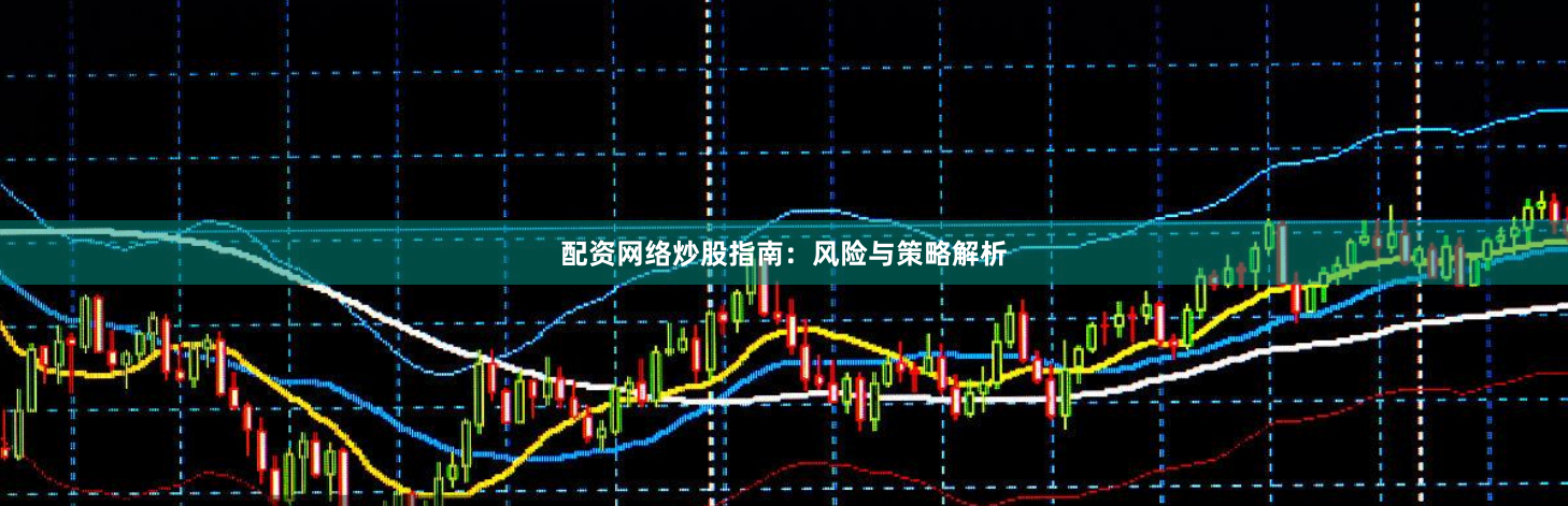 配资网络炒股指南：风险与策略解析