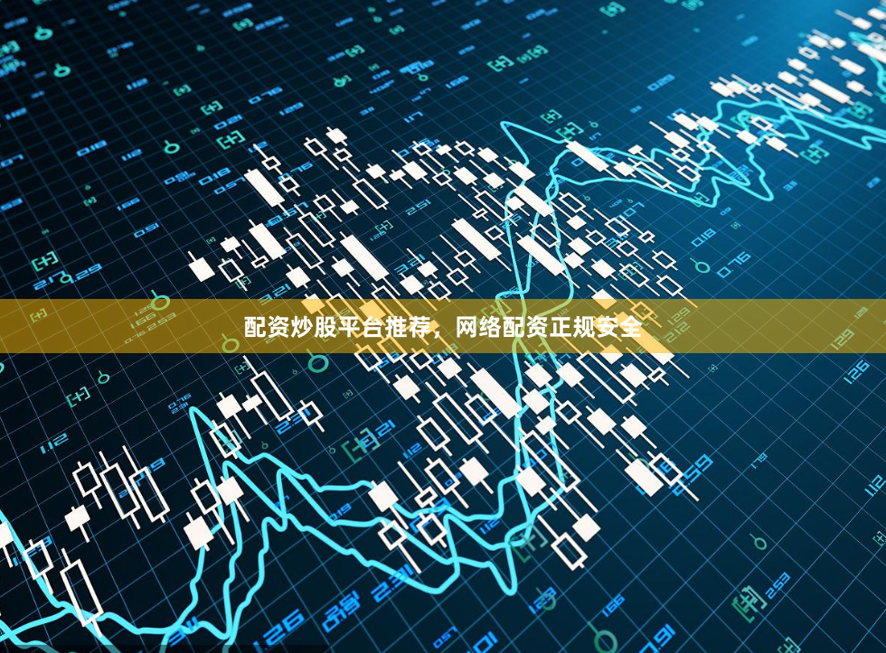 配资炒股平台推荐，网络配资正规安全