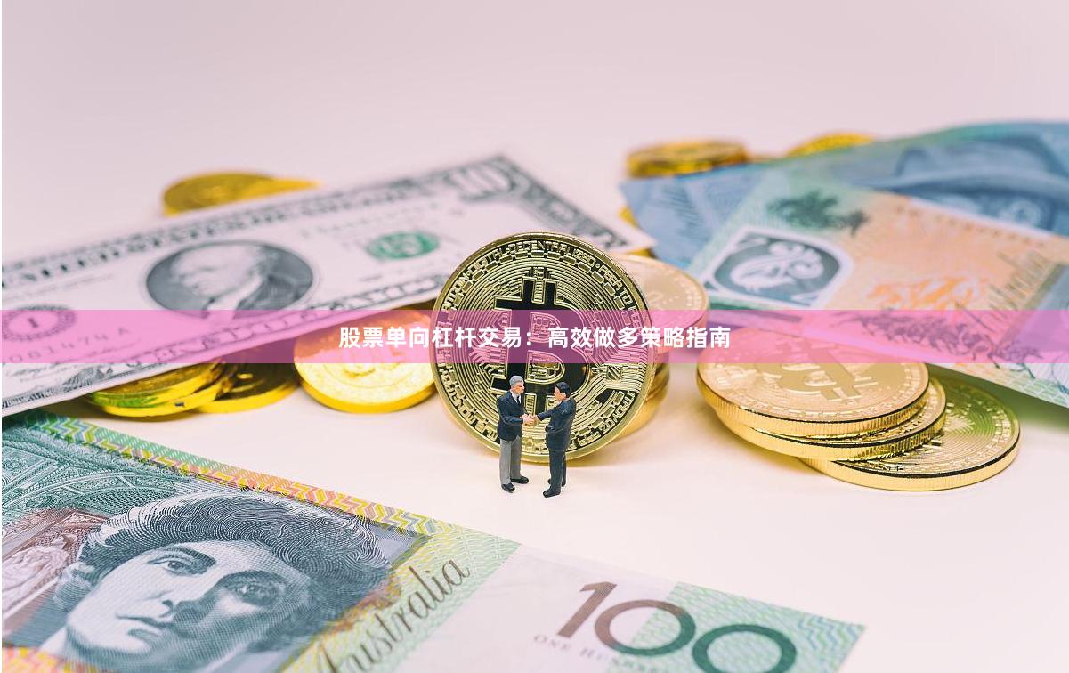 股票单向杠杆交易：高效做多策略指南