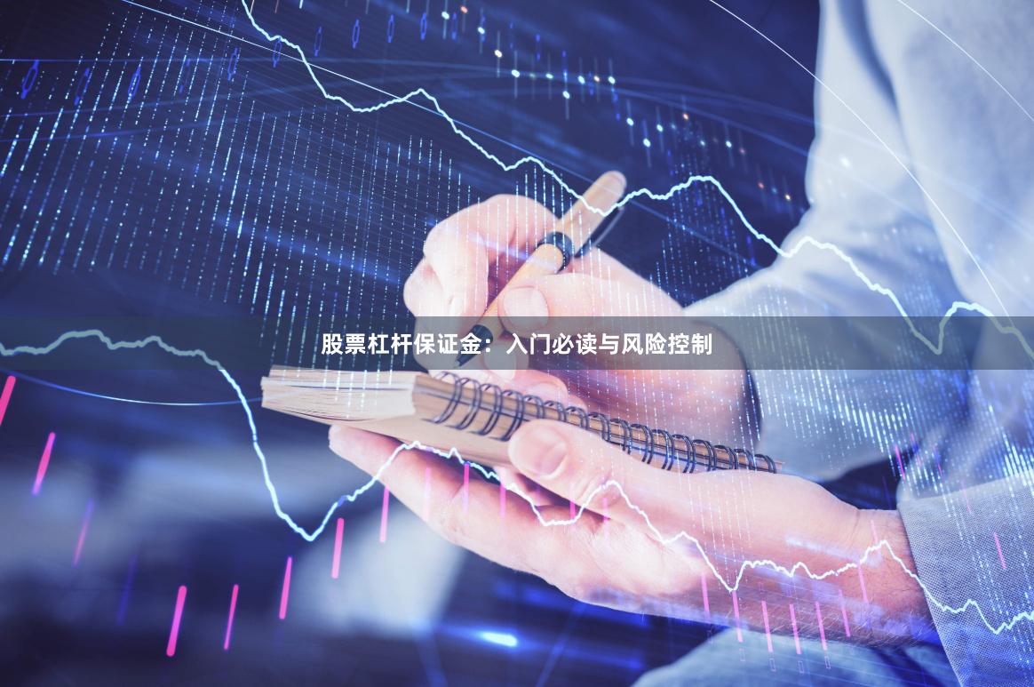 股票杠杆保证金：入门必读与风险控制