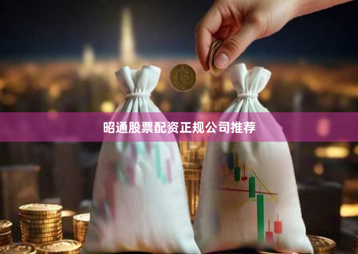 昭通股票配资正规公司推荐