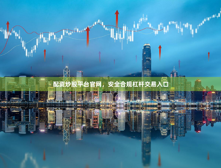 配资炒股平台官网，安全合规杠杆交易入口