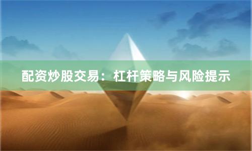 配资炒股交易：杠杆策略与风险提示