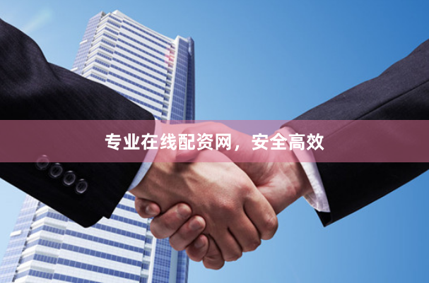 专业在线配资网，安全高效