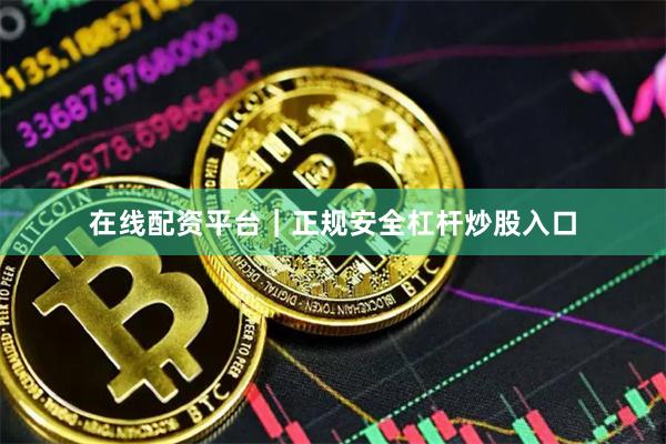 在线配资平台｜正规安全杠杆炒股入口
