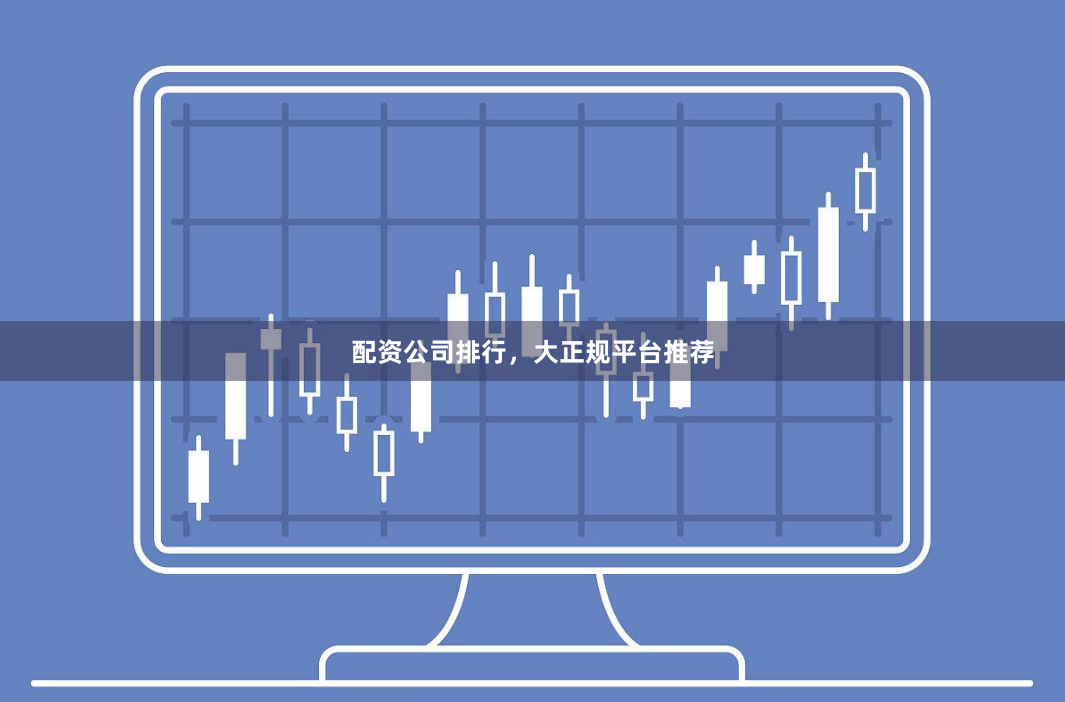 配资公司排行,大正规平台推荐